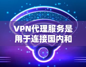 VPN代理服务是用于连接国内和国外视频网站的网络设备,通过代理网站来提供VPN服务。以下是关于VPN代理服务的详细指南 VPN代理服务是用于连接国内和国外视频网站的网络设备,通过代理网站来提供VPN服务。以下是关于VPN代理服务的详细指南