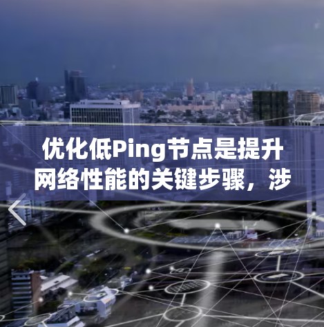 优化低Ping节点是提升网络性能的关键步骤，涉及硬件、软件和网络架构的综合优化。以下是对优化低Ping节点的详细指南