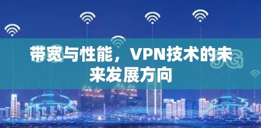 带宽与性能，VPN技术的未来发展方向
