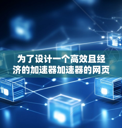 为了设计一个高效且经济的加速器加速器的网页访问方案,以下是一个分步指南 为了设计一个高效且经济的加速器加速器的网页访问方案,以下是一个分步指南