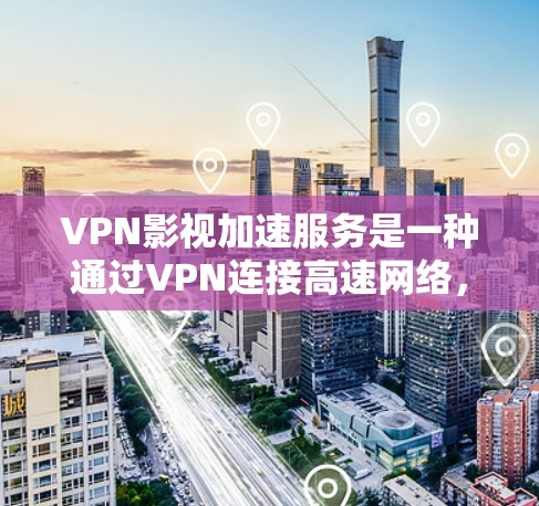VPN影视加速服务是一种通过VPN连接高速网络,然后加速视频内容的便捷方式,旨在解决用户在线观看视频时因网络不稳定或速度慢带来的不便。以下是关于该服务的详细分析 VPN影视加速服务是一种通过VPN连接高速网络,然后加速视频内容的便捷方式,旨在解决用户在线观看视频时因网络不稳定或速度慢带来的不便。以下是关于该服务的详细分析