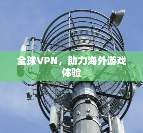 全球VPN,助力海外游戏体验 全球VPN,助力海外游戏体验