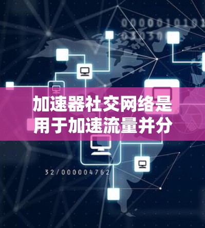 加速器社交网络是用于加速流量并分享加速器内容的社交平台，旨在提升用户体验。以下是对该平台的总结