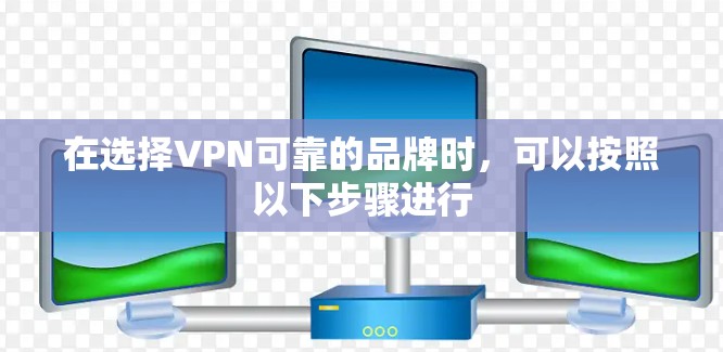在选择VPN可靠的品牌时,可以按照以下步骤进行 在选择VPN可靠的品牌时,可以按照以下步骤进行