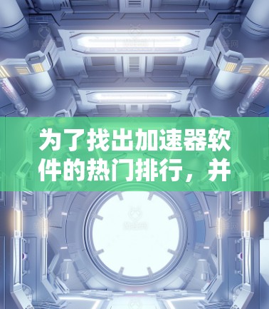 为了找出加速器软件的热门排行,并分析其背后的原因,我们可以从以下几个方面进行深入探讨 为了找出加速器软件的热门排行,并分析其背后的原因,我们可以从以下几个方面进行深入探讨