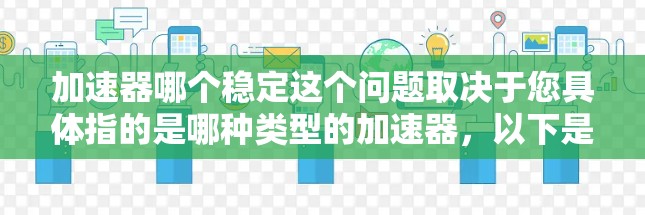 加速器哪个稳定这个问题取决于您具体指的是哪种类型的加速器,以下是一些可能的情况和建议 加速器哪个稳定这个问题取决于您具体指的是哪种类型的加速器,以下是一些可能的情况和建议