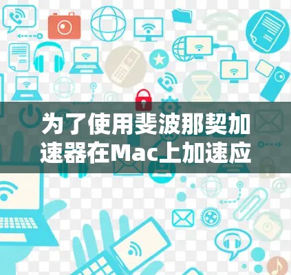 为了使用斐波那契加速器在Mac上加速应用，按照以下步骤进行设置和使用
