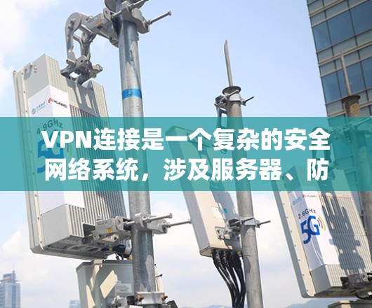VPN连接是一个复杂的安全网络系统，涉及服务器、防火墙、加密算法等多个关键组件。以下是逐步解决方案