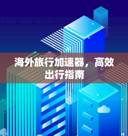 海外旅行加速器，高效出行指南
