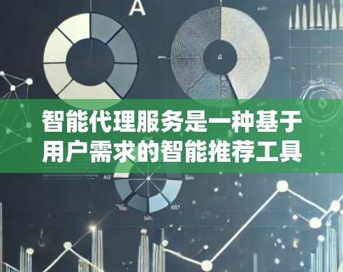 智能代理服务是一种基于用户需求的智能推荐工具，旨在提升代码运行速度，同时考虑用户体验和系统优化。以下是对智能代理服务的详细总结