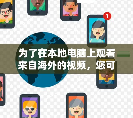 为了在本地电脑上观看来自海外的视频,您可以按照以下步骤操作 为了在本地电脑上观看来自海外的视频,您可以按照以下步骤操作