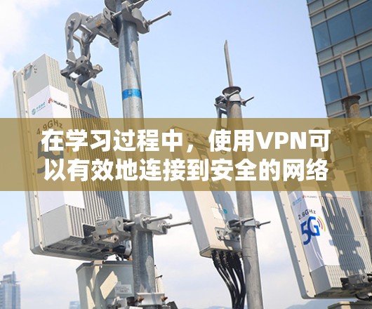 在学习过程中,使用VPN可以有效地连接到安全的网络环境,为学习者提供了便捷的学习工具。以下是使用VPN连接学习资源的具体步骤 在学习过程中,使用VPN可以有效地连接到安全的网络环境,为学习者提供了便捷的学习工具。以下是使用VPN连接学习资源的具体步骤