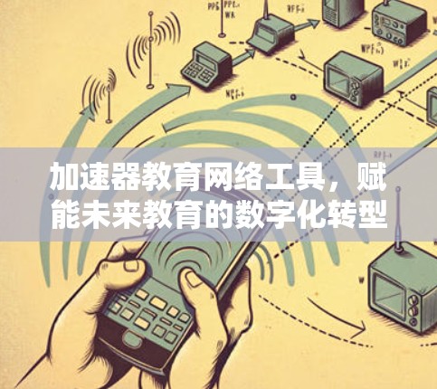加速器教育网络工具,赋能未来教育的数字化转型 加速器教育网络工具,赋能未来教育的数字化转型
