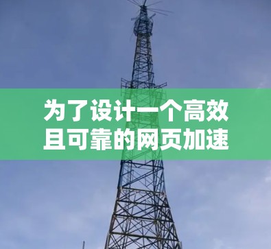 为了设计一个高效且可靠的网页加速方案，以下是详细的步骤和建议
