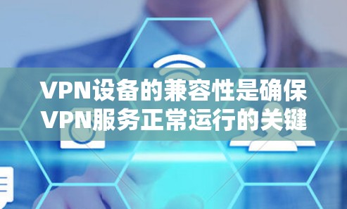 VPN设备的兼容性是确保VPN服务正常运行的关键因素。以下是对VPN设备兼容性问题的详细分析和解决方案 VPN设备的兼容性是确保VPN服务正常运行的关键因素。以下是对VPN设备兼容性问题的详细分析和解决方案
