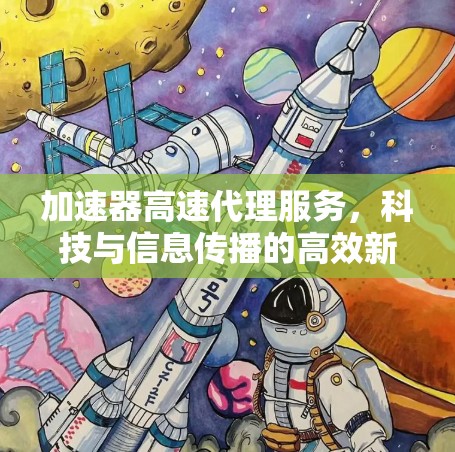 加速器高速代理服务,科技与信息传播的高效新路径 加速器高速代理服务,科技与信息传播的高效新路径