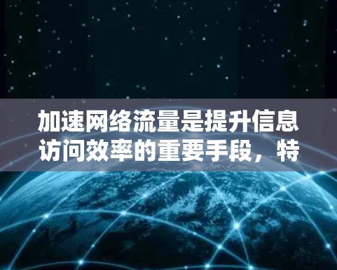 加速网络流量是提升信息访问效率的重要手段,特别是对于经常在线的用户来说,这不仅节省了时间,还能节省费用。以下是一个逐步的指南,帮助您实现网络加速 加速网络流量是提升信息访问效率的重要手段,特别是对于经常在线的用户来说,这不仅节省了时间,还能节省费用。以下是一个逐步的指南,帮助您实现网络加速