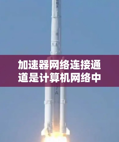 加速器网络连接通道是计算机网络中加速器机箱与网络接口之间的连接方式,通过这些通道可以实现高效的数据传输和性能提升。以下是关于加速器网络连接通道的详细分析 加速器网络连接通道是计算机网络中加速器机箱与网络接口之间的连接方式,通过这些通道可以实现高效的数据传输和性能提升。以下是关于加速器网络连接通道的详细分析