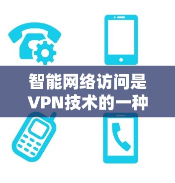 智能网络访问是VPN技术的一种高级应用,结合了多种先进技术,旨在通过自动化手段控制和管理网络访问。以下是对该主题的分步解释 智能网络访问是VPN技术的一种高级应用,结合了多种先进技术,旨在通过自动化手段控制和管理网络访问。以下是对该主题的分步解释