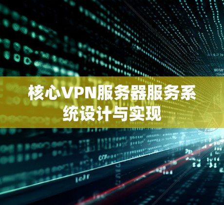 核心VPN服务器服务系统设计与实现 核心VPN服务器服务系统设计与实现
