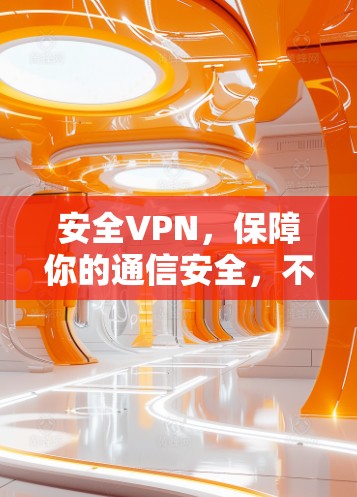 安全VPN,保障你的通信安全,不信你看! 安全VPN,保障你的通信安全,不信你看!