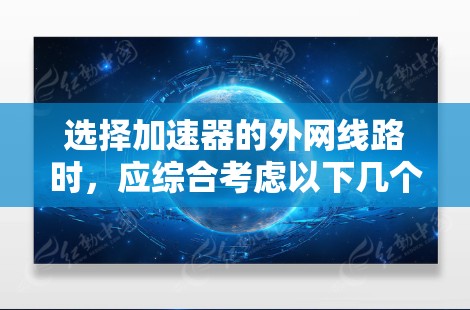 选择加速器的外网线路时,应综合考虑以下几个关键因素,以确保最佳的网页加载速度和服务器稳定性 选择加速器的外网线路时,应综合考虑以下几个关键因素,以确保最佳的网页加载速度和服务器稳定性