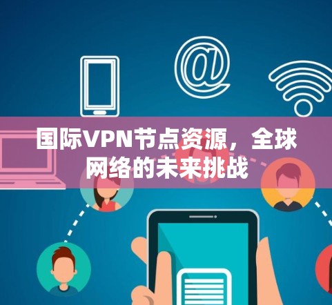 国际VPN节点资源，全球网络的未来挑战