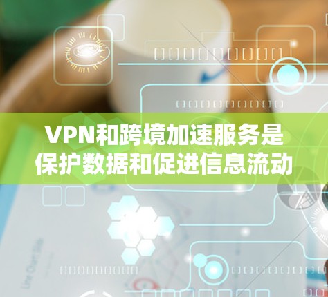 VPN和跨境加速服务是保护数据和促进信息流动的重要工具。以下是关于这些技术的详细分析 VPN和跨境加速服务是保护数据和促进信息流动的重要工具。以下是关于这些技术的详细分析