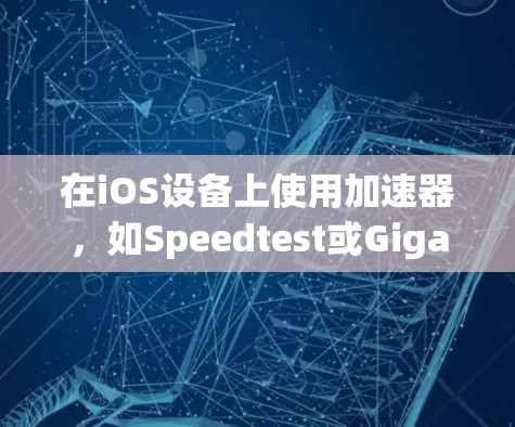 在iOS设备上使用加速器，如Speedtest或Gigabyte，下面是基本的步骤