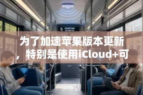 为了加速苹果版本更新，特别是使用iCloud+可以按照以下步骤操作