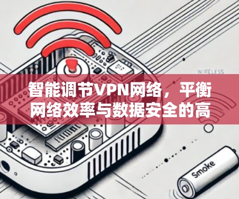 智能调节VPN网络，平衡网络效率与数据安全的高效策略