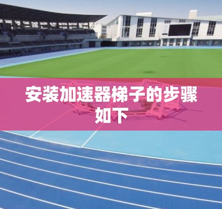 安装加速器梯子的步骤如下 安装加速器梯子的步骤如下