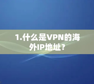 1.什么是VPN的海外IP地址？