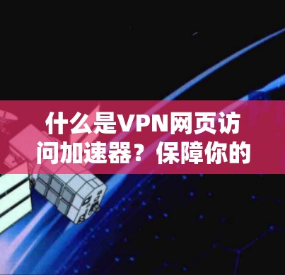 什么是VPN网页访问加速器？保障你的网络速度不降反升