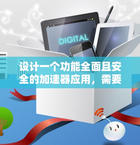 设计一个功能全面且安全的加速器应用，需要考虑多个方面，以下是一个详细的解决方案