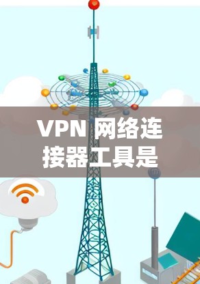 VPN 网络连接器工具是用于在 Web 现代浏览器中创建和管理 VPN 服务的工具，以下是详细的总结