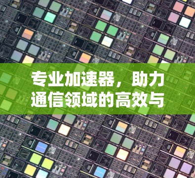 专业加速器，助力通信领域的高效与智能