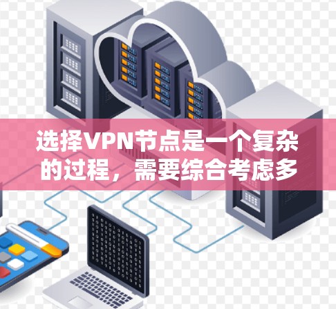 选择VPN节点是一个复杂的过程，需要综合考虑多个因素。以下是一些关键点，帮助你更好地做出选择