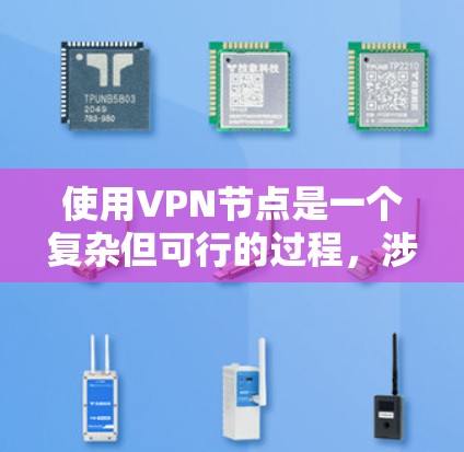 使用VPN节点是一个复杂但可行的过程，涉及多个步骤和知识。以下是对VPN节点的详细说明