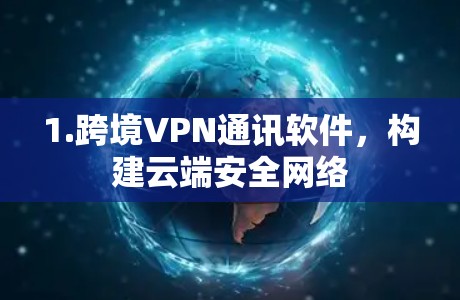 1.跨境VPN通讯软件，构建云端安全网络