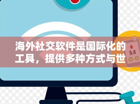 海外社交软件是国际化的工具，提供多种方式与世界各地的人们进行沟通和社交。以下是几种常见的选择及其特点