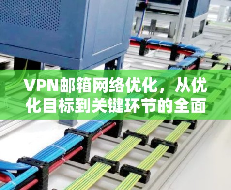 VPN邮箱网络优化，从优化目标到关键环节的全面解析