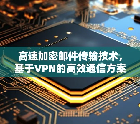 高速加密邮件传输技术，基于VPN的高效通信方案