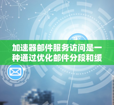加速器邮件服务访问是一种通过优化邮件分段和缓存技术来提高邮件发送和接收效率的技术。以下是该技术的详细解释 加速器邮件服务访问是一种通过优化邮件分段和缓存技术来提高邮件发送和接收效率的技术。以下是该技术的详细解释