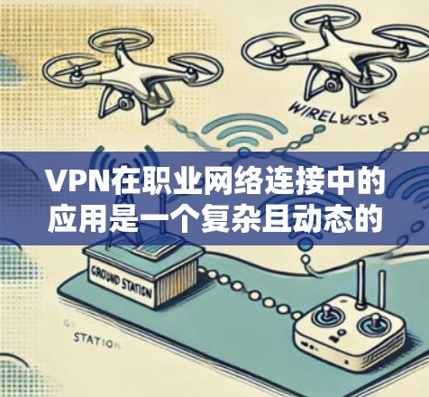 VPN在职业网络连接中的应用是一个复杂且动态的话题，具体情况因职业而异。以下是对VPN在某些职业中的应用及影响的总结