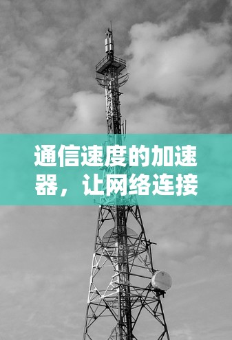 通信速度的加速器，让网络连接更便捷