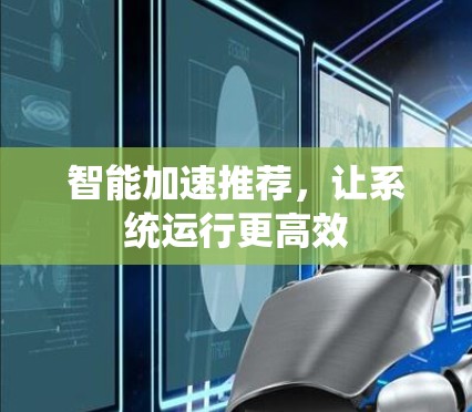 智能加速推荐，让系统运行更高效