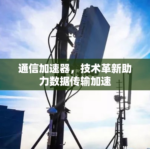通信加速器，技术革新助力数据传输加速