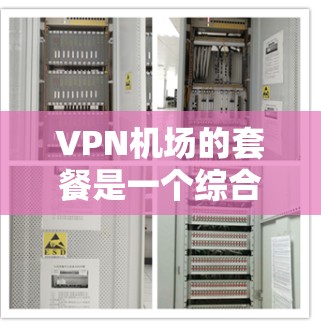 VPN机场的套餐是一个综合性的解决方案，旨在帮助乘客在机场中高效地进行网络服务。以下是详细的步骤和建议