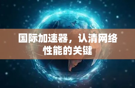 国际加速器，认清网络性能的关键